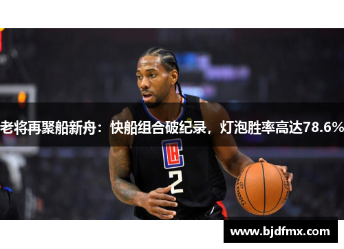 老将再聚船新舟：快船组合破纪录，灯泡胜率高达78.6%