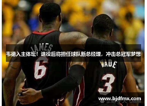 韦德入主体坛！退役后将担任球队新总经理，冲击总冠军梦想