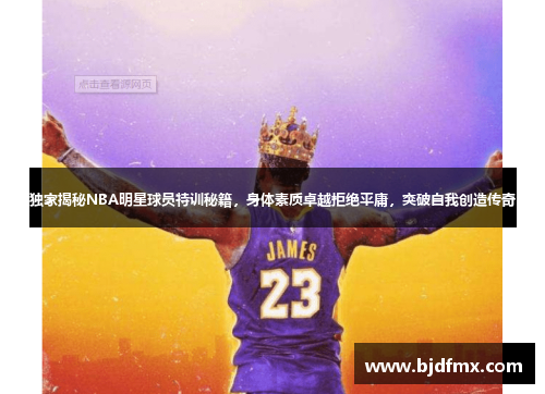 独家揭秘NBA明星球员特训秘籍，身体素质卓越拒绝平庸，突破自我创造传奇